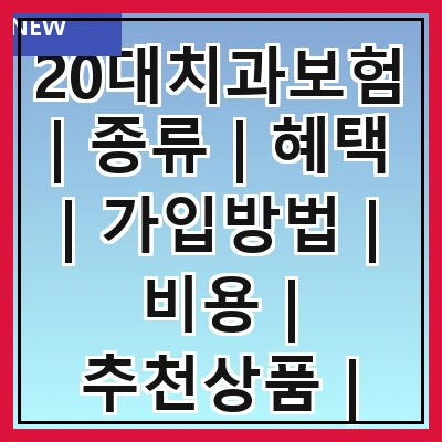 20대치과보험 | 종류 | 혜택 | 가입방법 | 비용 | 추천상품 | 주의사항 | 후기