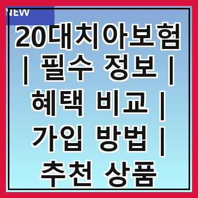 20대치아보험 | 필수 정보 | 혜택 비교 | 가입 방법 | 추천 상품