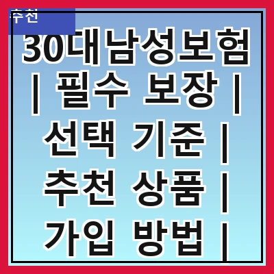 30대남성보험 | 필수 보장 | 선택 기준 | 추천 상품 | 가입 방법 | 절세 혜택 | 주의 사항 | 비교 분석