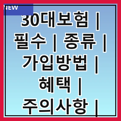 30대보험 | 필수 | 종류 | 가입방법 | 혜택 | 주의사항 | 추천상품 | 비교사이트