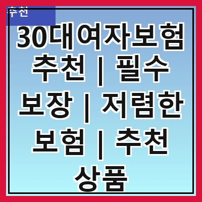 30대여자보험추천 | 필수 보장 | 저렴한 보험 | 추천 상품