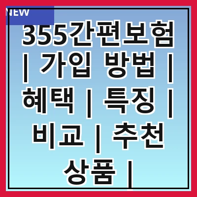 355간편보험 | 가입 방법 | 혜택 | 특징 | 비교 | 추천 상품 | 주의사항 | 후기