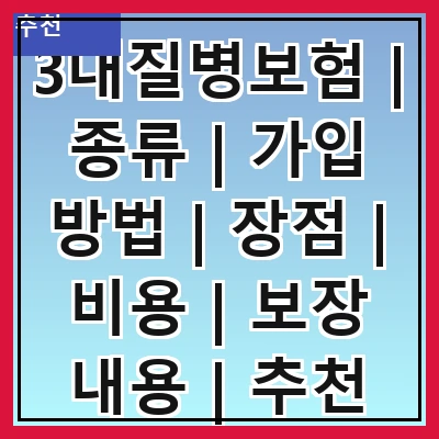 3대질병보험 | 종류 | 가입 방법 | 장점 | 비용 | 보장 내용 | 추천 상품 | 주의사항