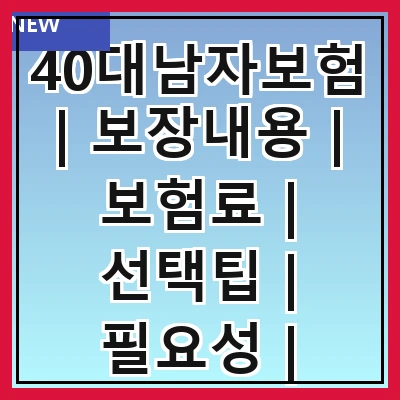 40대남자보험 | 보장내용 | 보험료 | 선택팁 | 필요성 | 추천상품 | 가입방법 | 주의사항