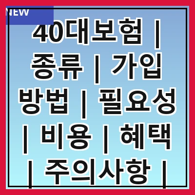 40대보험 | 종류 | 가입 방법 | 필요성 | 비용 | 혜택 | 주의사항 | 추천 상품