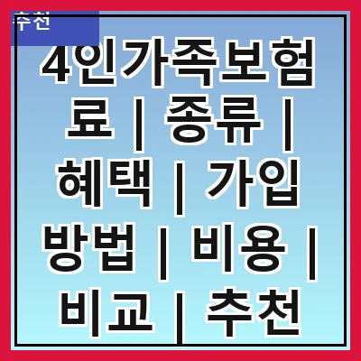 4인가족보험료 | 종류 | 혜택 | 가입 방법 | 비용 | 비교 | 추천 상품 | 주의사항