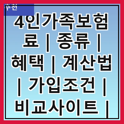 4인가족보험료 | 종류 | 혜택 | 계산법 | 가입조건 | 비교사이트 | 추천상품 | 주의사항