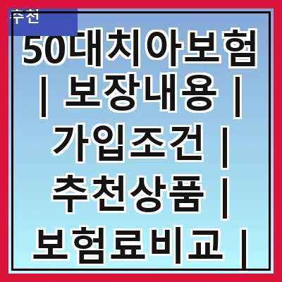 50대치아보험 | 보장내용 | 가입조건 | 추천상품 | 보험료비교 | 청구절차 | 주의사항 | 고객후기