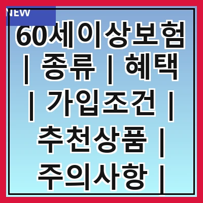 60세이상보험 | 종류 | 혜택 | 가입조건 | 추천상품 | 주의사항 | 비교방법 | 상담서비스
