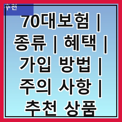 70대보험 | 종류 | 혜택 | 가입 방법 | 주의 사항 | 추천 상품