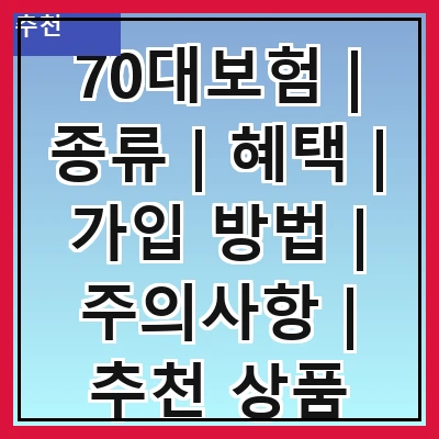 70대보험 | 종류 | 혜택 | 가입 방법 | 주의사항 | 추천 상품