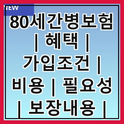 80세간병보험 | 혜택 | 가입조건 | 비용 | 필요성 | 보장내용 | 비교방법 | 신청절차