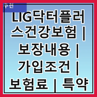 LIG닥터플러스건강보험 | 보장내용 | 가입조건 | 보험료 | 특약 | 장점 | 단점 | 후기