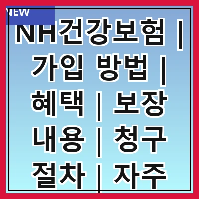 NH건강보험 | 가입 방법 | 혜택 | 보장 내용 | 청구 절차 | 자주 묻는 질문 | 비교 분석 | 고객 후기