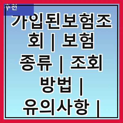 가입된보험조회 | 보험 종류 | 조회 방법 | 유의사항 | 필요 서류 | 온라인 서비스 | 고객센터 연락처 | 자주 묻는 질문