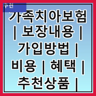 가족치아보험 | 보장내용 | 가입방법 | 비용 | 혜택 | 추천상품 | 주의사항 | 후기