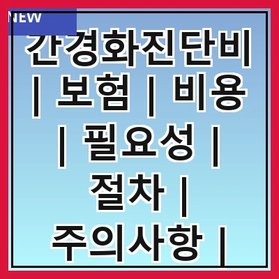 간경화진단비 | 보험 | 비용 | 필요성 | 절차 | 주의사항 | 혜택 | 사례