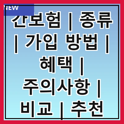 간보험 | 종류 | 가입 방법 | 혜택 | 주의사항 | 비교 | 추천 상품 | 실비보험과 차이