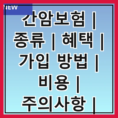 간암보험 | 종류 | 혜택 | 가입 방법 | 비용 | 주의사항 | 추천 상품 | 비교 분석