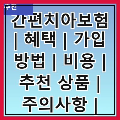 간편치아보험 | 혜택 | 가입 방법 | 비용 | 추천 상품 | 주의사항 | 비교 분석 | 후기