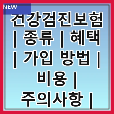 건강검진보험 | 종류 | 혜택 | 가입 방법 | 비용 | 주의사항 | 필요성 | 추천 상품