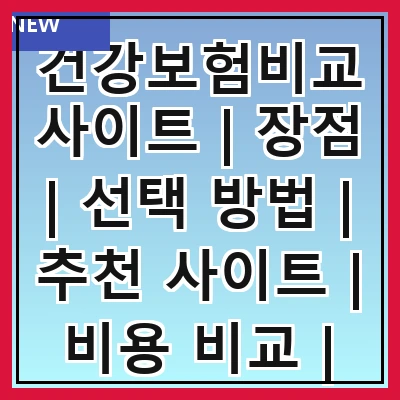 건강보험비교사이트 | 장점 | 선택 방법 | 추천 사이트 | 비용 비교 | 가입 절차 | 주의사항 | 후기 분석