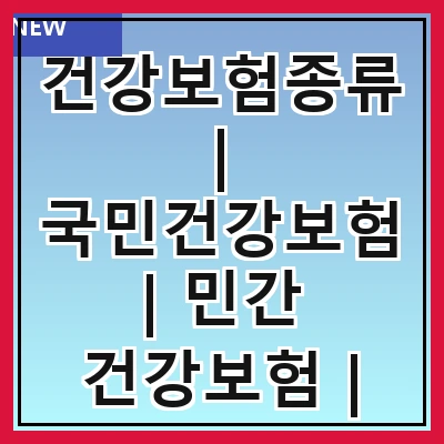 건강보험종류 | 국민건강보험 | 민간 건강보험 | 직장가입자 | 지역가입자 | 보험료 계산 | 보장 내용 | 가입 방법