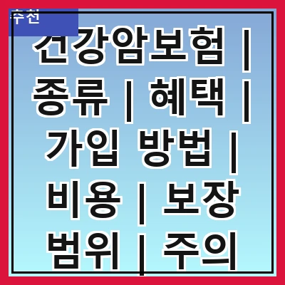건강암보험 | 종류 | 혜택 | 가입 방법 | 비용 | 보장 범위 | 주의 사항 | 추천 상품