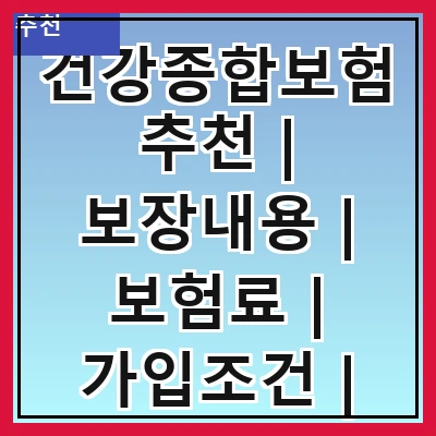건강종합보험추천 | 보장내용 | 보험료 | 가입조건 | 추천상품 | 비교사이트 | 고객후기 | 가입방법
