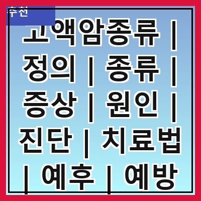 고액암종류 | 정의 | 종류 | 증상 | 원인 | 진단 | 치료법 | 예후 | 예방