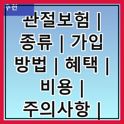 관절보험 | 종류 | 가입 방법 | 혜택 | 비용 | 주의사항 | 추천 상품 | 후기