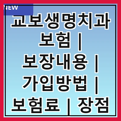 교보생명치과보험 | 보장내용 | 가입방법 | 보험료 | 장점 | 단점 | 후기 | 비교