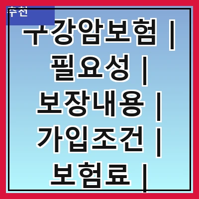 구강암보험 | 필요성 | 보장내용 | 가입조건 | 보험료 | 추천상품 | 청구방법 | 주의사항
