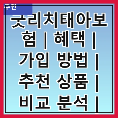 굿리치태아보험 | 혜택 | 가입 방법 | 추천 상품 | 비교 분석 | 후기 | 자주 묻는 질문