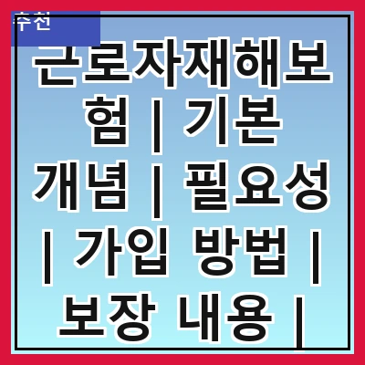 근로자재해보험 | 기본 개념 | 필요성 | 가입 방법 | 보장 내용 | 보험금 청구 | 사례 분석 | 자주 하는 질문 | FAQ