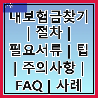 내보험금찾기 | 절차 | 필요서류 | 팁 | 주의사항 | FAQ | 사례