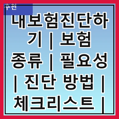 내보험진단하기 | 보험 종류 | 필요성 | 진단 방법 | 체크리스트 | 전문가 상담 | 비용 절감 | 주의사항
