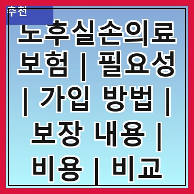 노후실손의료보험 | 필요성 | 가입 방법 | 보장 내용 | 비용 | 비교 분석 | 추천 상품 | 주의 사항