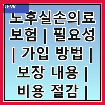 노후실손의료보험 | 필요성 | 가입 방법 | 보장 내용 | 비용 절감 | 비교 분석 | 추천 상품 | 주의 사항