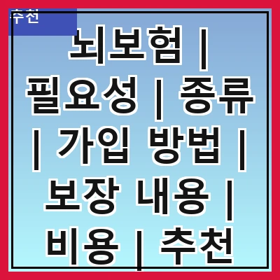 뇌보험 | 필요성 | 종류 | 가입 방법 | 보장 내용 | 비용 | 추천 상품 | 주의 사항