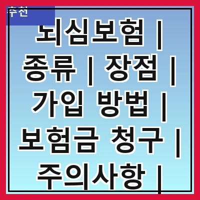 뇌심보험 | 종류 | 장점 | 가입 방법 | 보험금 청구 | 주의사항 | 추천 상품 | 비교 분석