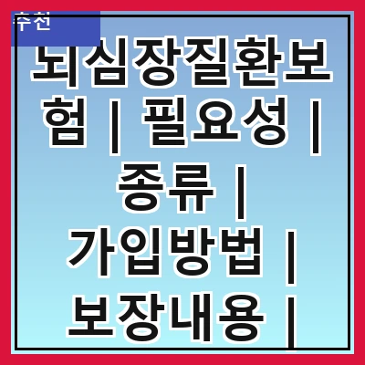 뇌심장질환보험 | 필요성 | 종류 | 가입방법 | 보장내용 | 보험료 | 주의사항 | 추천상품