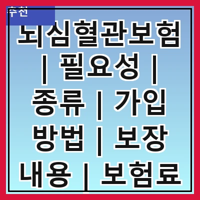 뇌심혈관보험 | 필요성 | 종류 | 가입 방법 | 보장 내용 | 보험료 | 주의 사항 | 추천 상품 | 후기