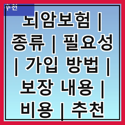 뇌암보험 | 종류 | 필요성 | 가입 방법 | 보장 내용 | 비용 | 추천 상품 | 주의 사항