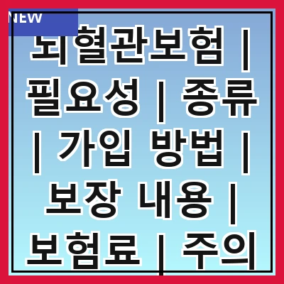 뇌혈관보험 | 필요성 | 종류 | 가입 방법 | 보장 내용 | 보험료 | 주의 사항 | 추천 상품