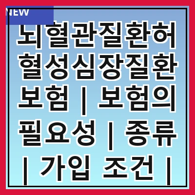 뇌혈관질환허혈성심장질환보험 | 보험의 필요성 | 종류 | 가입 조건 | 보장 내용 | 보험료 | 청구 절차 | 주의 사항