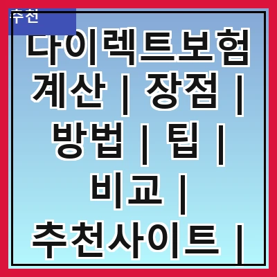 다이렉트보험계산 | 장점 | 방법 | 팁 | 비교 | 추천사이트 | 주의사항 | 후기