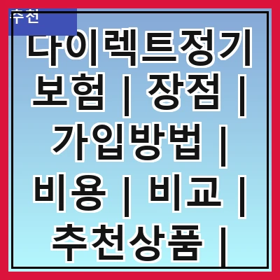 다이렉트정기보험 | 장점 | 가입방법 | 비용 | 비교 | 추천상품 | 주의사항 | 후기