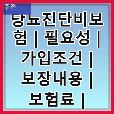당뇨진단비보험 | 필요성 | 가입조건 | 보장내용 | 보험료 | 비교방법 | 추천상품 | 주의사항