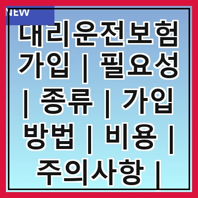 대리운전보험가입 | 필요성 | 종류 | 가입 방법 | 비용 | 주의사항 | 추천 보험사 | 후기